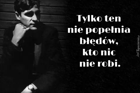 Czarno-białe zdjęcie mężczyzny zamyślonego, z dłonią pod brodą. Obok cytat: "Tylko ten nie popełnia błędów, kto nic nie robi.