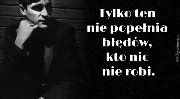 Czarno-białe zdjęcie mężczyzny zamyślonego, z dłonią pod brodą. Obok cytat: "Tylko ten nie popełnia błędów, kto nic nie robi.